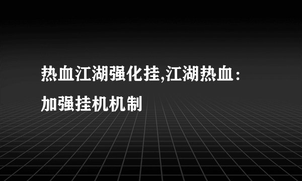 热血江湖强化挂,江湖热血：加强挂机机制