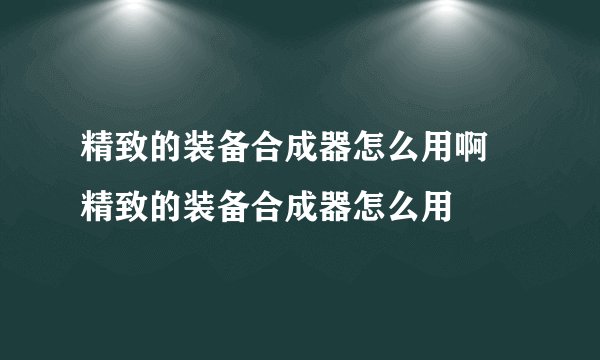 精致的装备合成器怎么用啊 精致的装备合成器怎么用