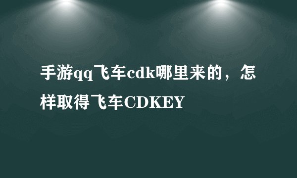 手游qq飞车cdk哪里来的，怎样取得飞车CDKEY