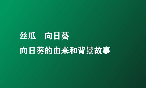 丝瓜卍向日葵卍卍卐卐卐卍卍向日葵的由来和背景故事