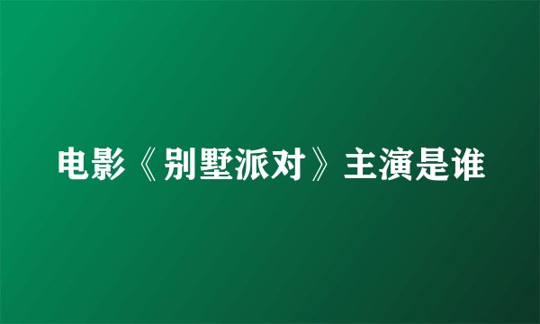 电影《别墅派对》主演是谁