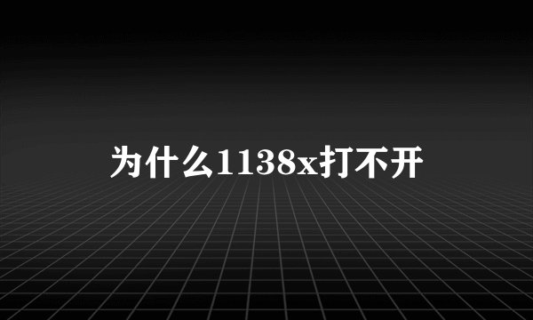 为什么1138x打不开