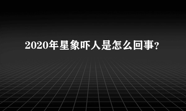 2020年星象吓人是怎么回事？