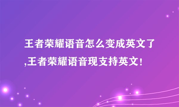 王者荣耀语音怎么变成英文了,王者荣耀语音现支持英文！