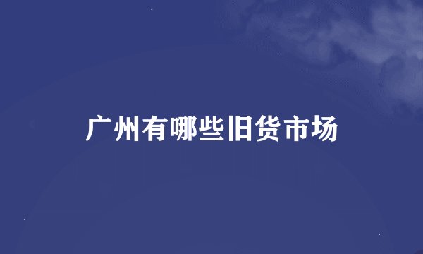 广州有哪些旧货市场