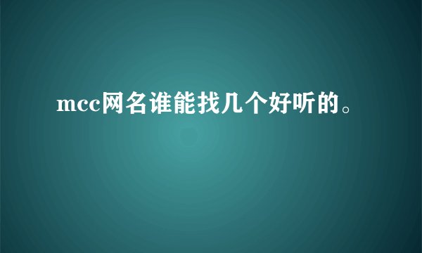 mcc网名谁能找几个好听的。