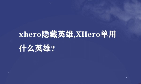 xhero隐藏英雄,XHero单用什么英雄？