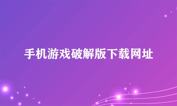 手机游戏破解版下载网址