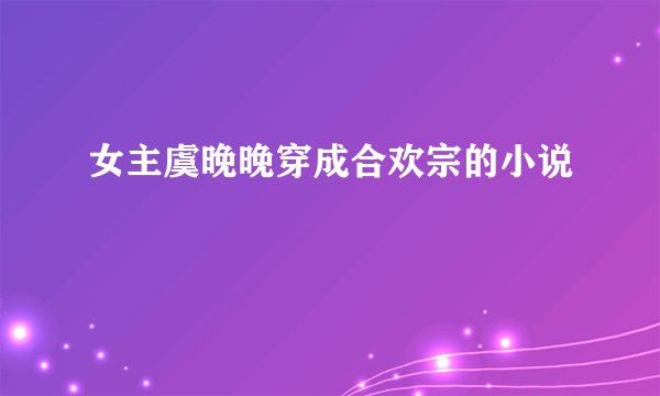 女主虞晚晚穿成合欢宗的小说