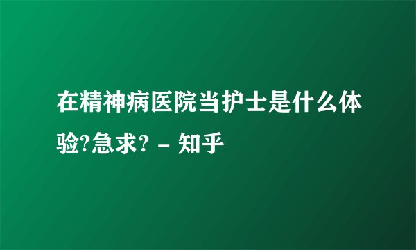 在精神病医院当护士是什么体验?急求? - 知乎