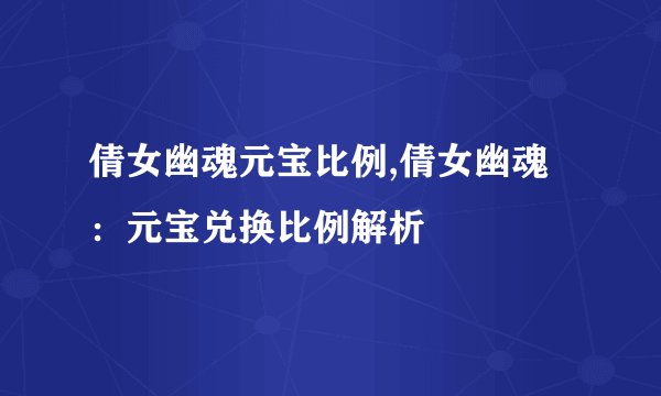 倩女幽魂元宝比例,倩女幽魂：元宝兑换比例解析