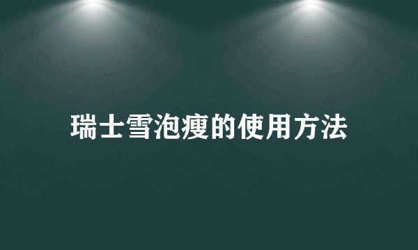 瑞士雪泡瘦的使用方法