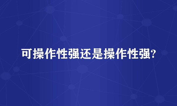 可操作性强还是操作性强?
