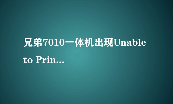 兄弟7010一体机出现Unable to Print解决方法