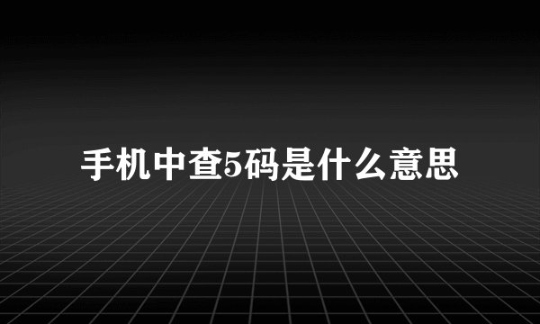 手机中查5码是什么意思