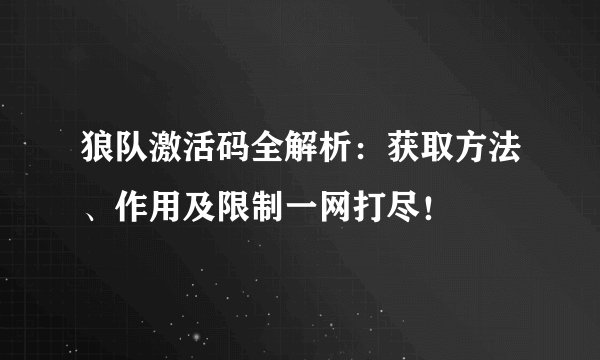 狼队激活码全解析：获取方法、作用及限制一网打尽！