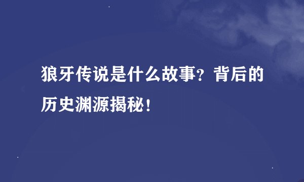 狼牙传说是什么故事？背后的历史渊源揭秘！