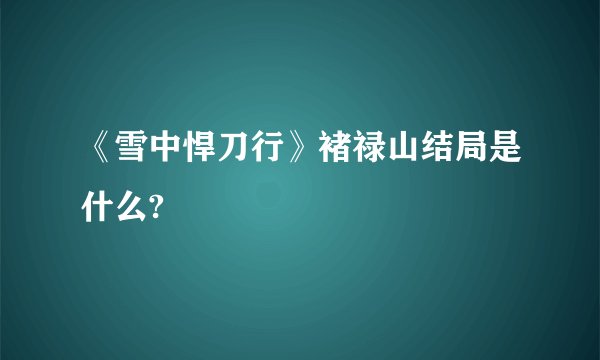 《雪中悍刀行》褚禄山结局是什么?
