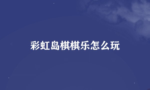 彩虹岛棋棋乐怎么玩