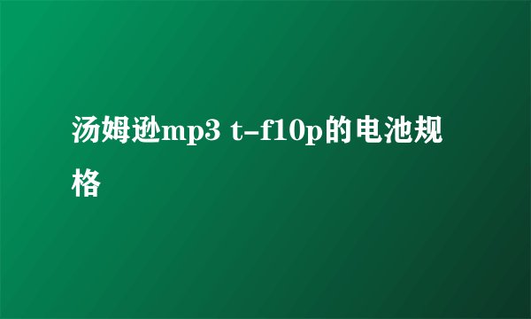 汤姆逊mp3 t-f10p的电池规格