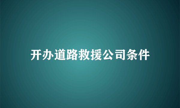 开办道路救援公司条件