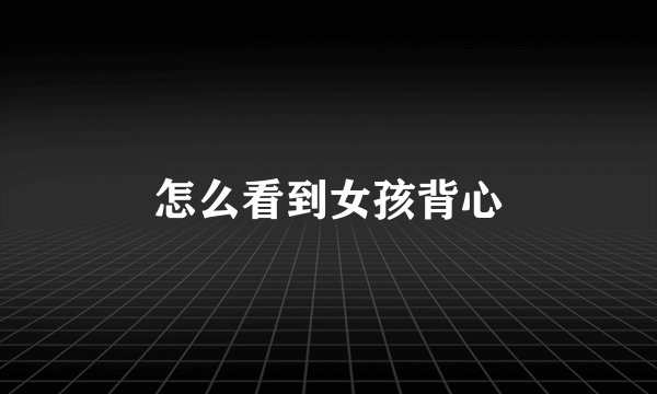 怎么看到女孩背心