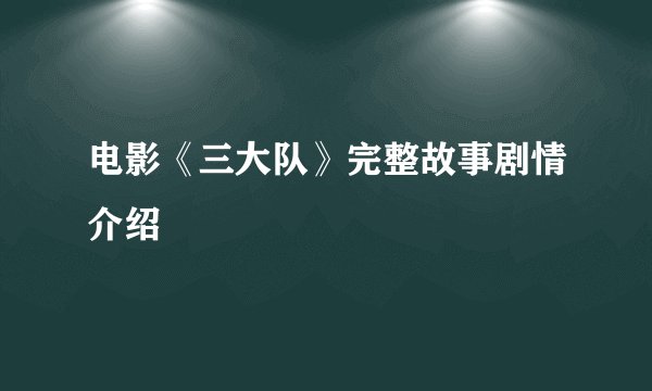 电影《三大队》完整故事剧情介绍