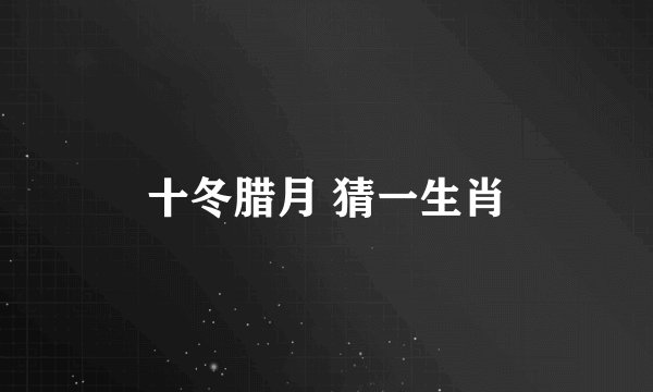 十冬腊月 猜一生肖