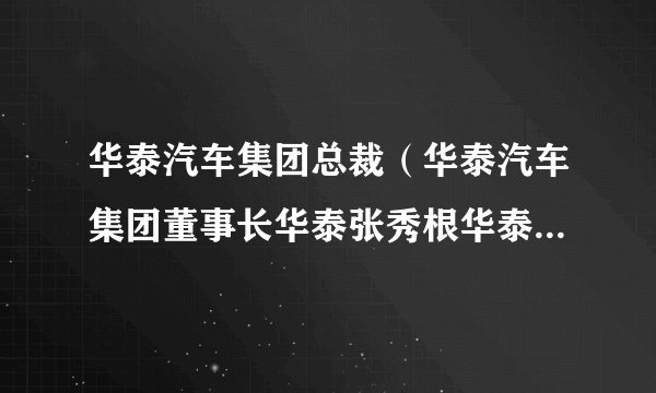 华泰汽车集团总裁（华泰汽车集团董事长华泰张秀根华泰汽车集团出名吗）
