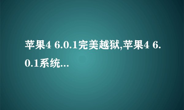 苹果4 6.0.1完美越狱,苹果4 6.0.1系统可轻松越狱