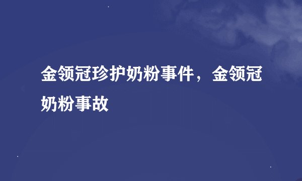 金领冠珍护奶粉事件，金领冠奶粉事故