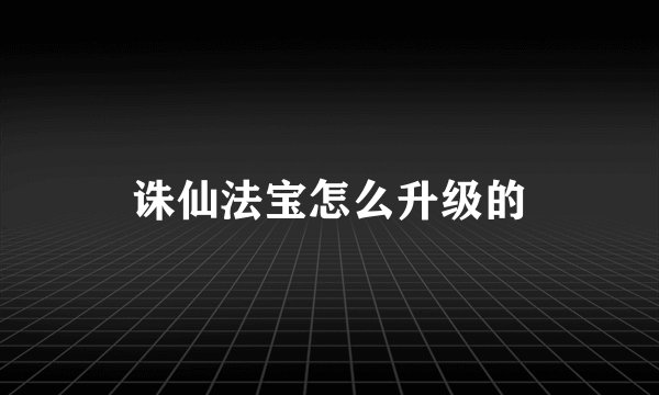 诛仙法宝怎么升级的