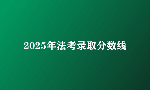 2025年法考录取分数线