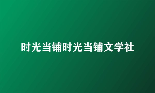 时光当铺时光当铺文学社