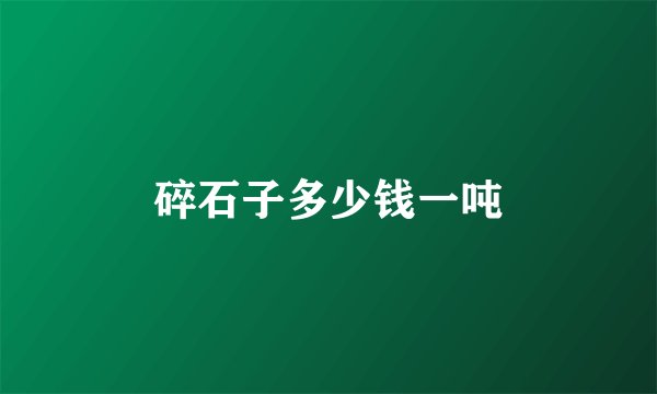 碎石子多少钱一吨