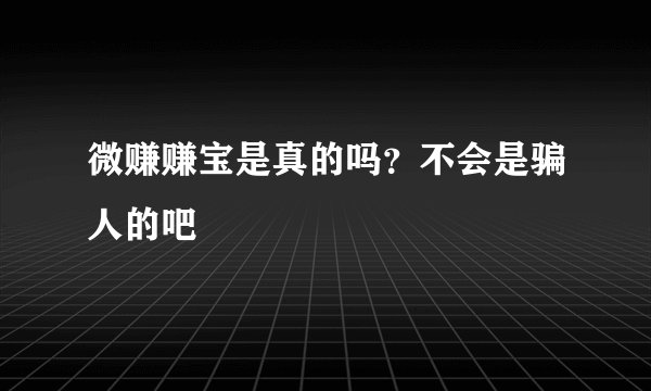 微赚赚宝是真的吗？不会是骗人的吧