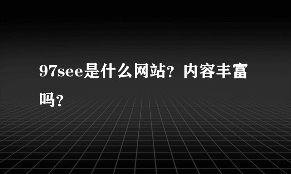 97see是什么网站？内容丰富吗？