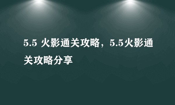5.5 火影通关攻略，5.5火影通关攻略分享