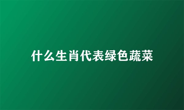 什么生肖代表绿色蔬菜