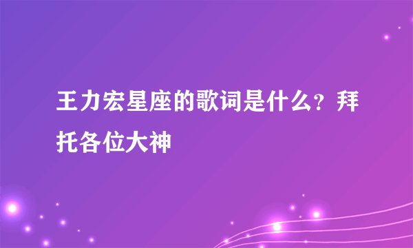 王力宏星座的歌词是什么？拜托各位大神