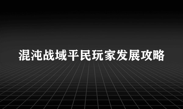 混沌战域平民玩家发展攻略