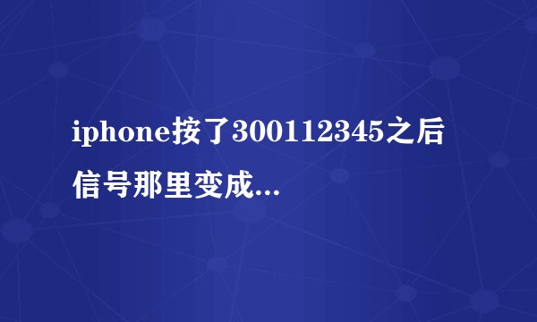 iphone按了300112345之后信号那里变成了数字变不回来怎么回事