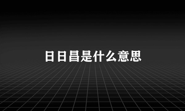 日日昌是什么意思