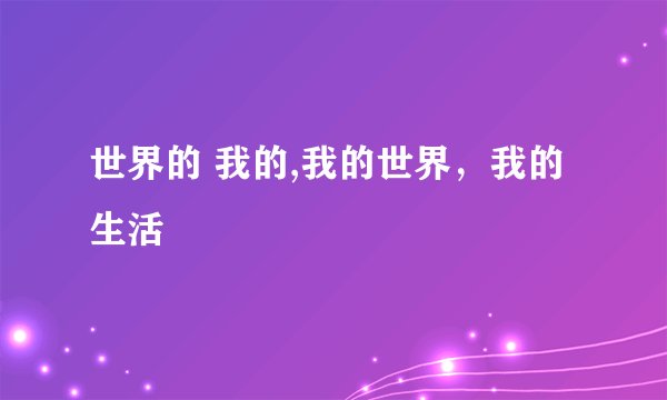 世界的 我的,我的世界，我的生活