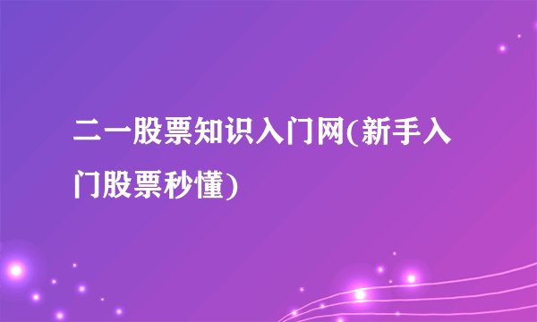 二一股票知识入门网(新手入门股票秒懂)