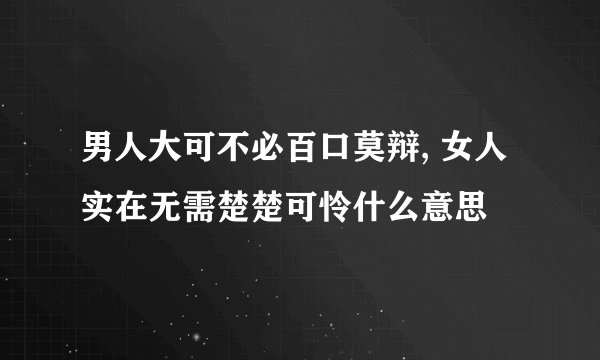 男人大可不必百口莫辩, 女人实在无需楚楚可怜什么意思