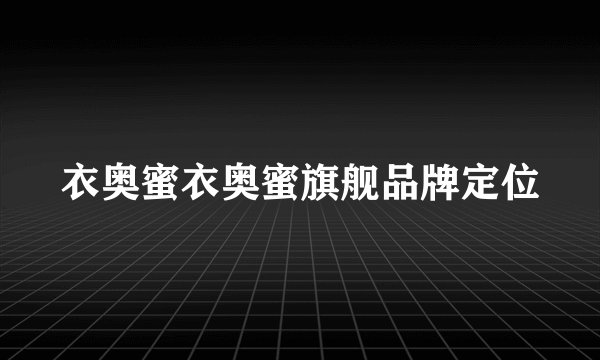 衣奥蜜衣奥蜜旗舰品牌定位
