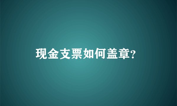 现金支票如何盖章？