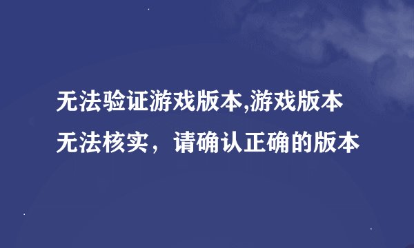 无法验证游戏版本,游戏版本无法核实，请确认正确的版本