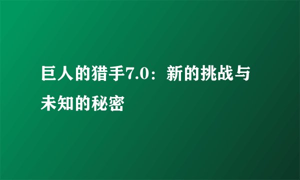 巨人的猎手7.0：新的挑战与未知的秘密